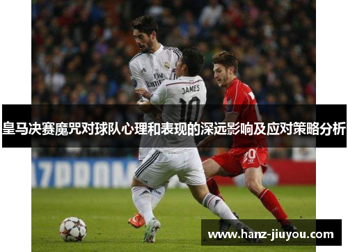 皇马决赛魔咒对球队心理和表现的深远影响及应对策略分析