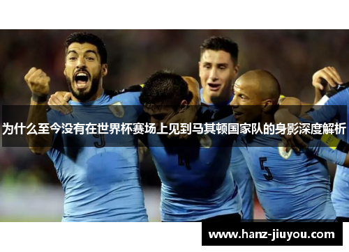 为什么至今没有在世界杯赛场上见到马其顿国家队的身影深度解析