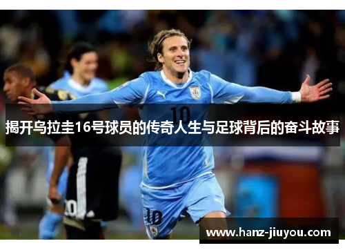 揭开乌拉圭16号球员的传奇人生与足球背后的奋斗故事