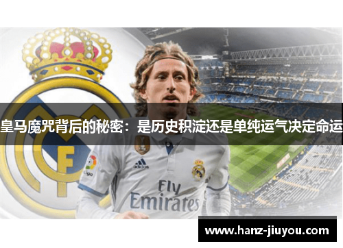 皇马魔咒背后的秘密:是历史积淀还是单纯运气决定命运 皇马魔咒背后的秘密:是历史积淀还是单纯运气决定命运