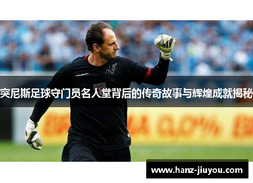 突尼斯足球守门员名人堂背后的传奇故事与辉煌成就揭秘