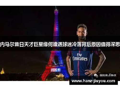 内马尔昔日天才巨星缘何遭遇球迷冷落背后原因值得深思 内马尔昔日天才巨星缘何遭遇球迷冷落背后原因值得深思