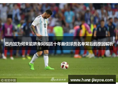 巴内加为何未能跻身阿根廷十年最佳球员名单背后的原因解析 巴内加为何未能跻身阿根廷十年最佳球员名单背后的原因解析