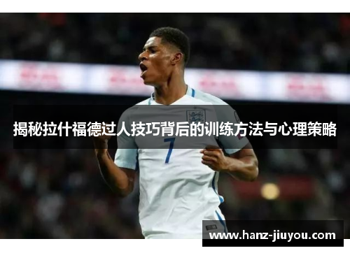 揭秘拉什福德过人技巧背后的训练方法与心理策略