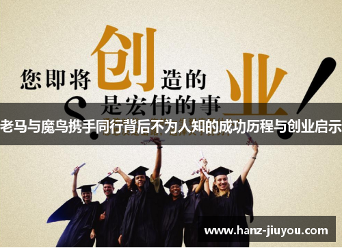 老马与魔鸟携手同行背后不为人知的成功历程与创业启示