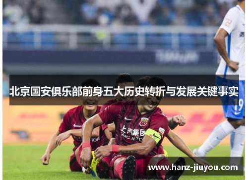 北京国安俱乐部前身五大历史转折与发展关键事实