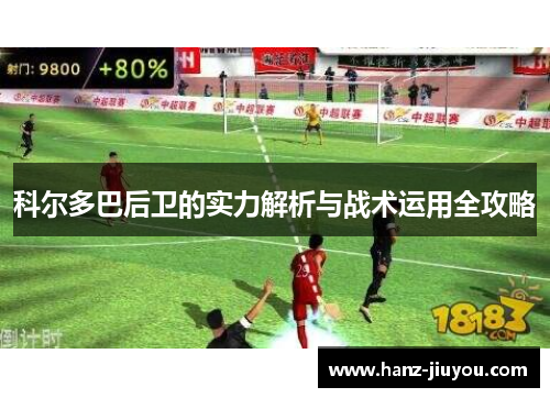 科尔多巴后卫的实力解析与战术运用全攻略