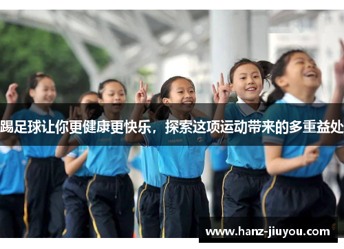 踢足球让你更健康更快乐,探索这项运动带来的多重益处 踢足球让你更健康更快乐,探索这项运动带来的多重益处