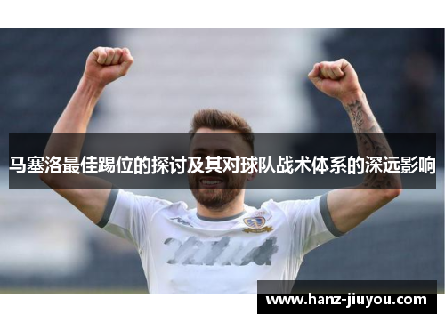 马塞洛最佳踢位的探讨及其对球队战术体系的深远影响