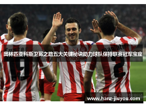 奥林匹亚科斯卫冕之路五大关键秘诀助力球队保持联赛冠军宝座 奥林匹亚科斯卫冕之路五大关键秘诀助力球队保持联赛冠军宝座