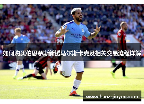 如何购买伯恩茅斯新援马尔斯卡克及相关交易流程详解