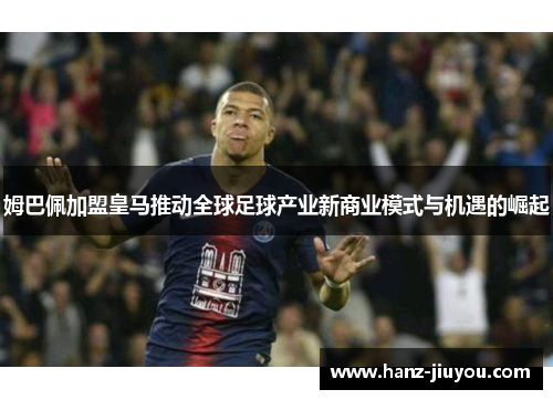 姆巴佩加盟皇马推动全球足球产业新商业模式与机遇的崛起