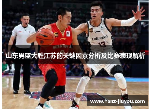 山东男篮大胜江苏的关键因素分析及比赛表现解析 山东男篮大胜江苏的关键因素分析及比赛表现解析