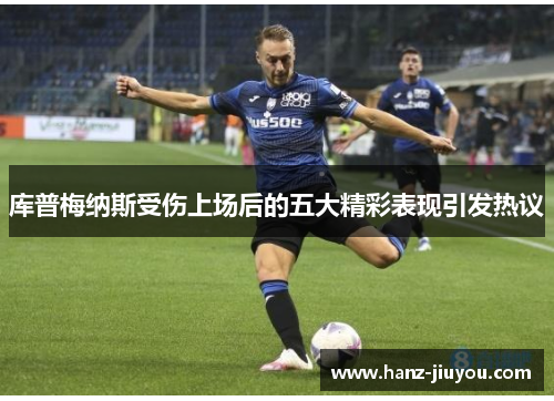 库普梅纳斯受伤上场后的五大精彩表现引发热议