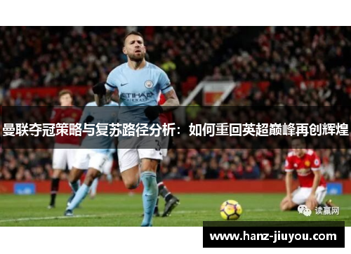 曼联夺冠策略与复苏路径分析:如何重回英超巅峰再创辉煌 曼联夺冠策略与复苏路径分析:如何重回英超巅峰再创辉煌