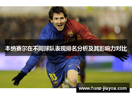 本纳赛尔在不同球队表现排名分析及其影响力对比 本纳赛尔在不同球队表现排名分析及其影响力对比