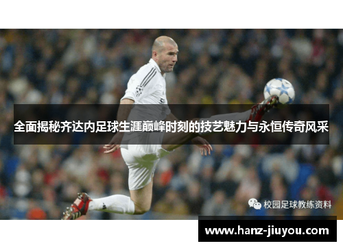 全面揭秘齐达内足球生涯巅峰时刻的技艺魅力与永恒传奇风采