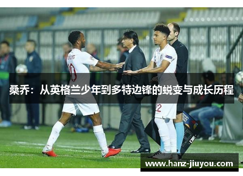 桑乔:从英格兰少年到多特边锋的蜕变与成长历程 桑乔:从英格兰少年到多特边锋的蜕变与成长历程