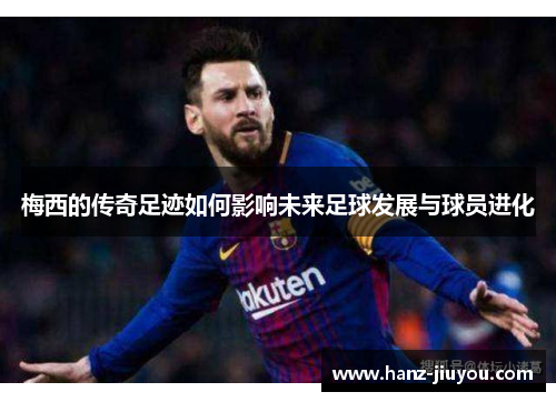 梅西的传奇足迹如何影响未来足球发展与球员进化