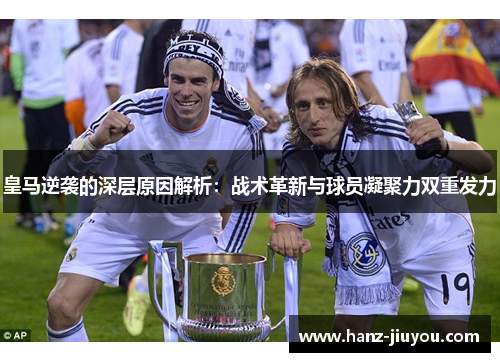 皇马逆袭的深层原因解析：战术革新与球员凝聚力双重发力
