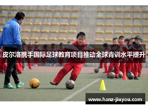 皮尔洛携手国际足球教育项目推动全球青训水平提升