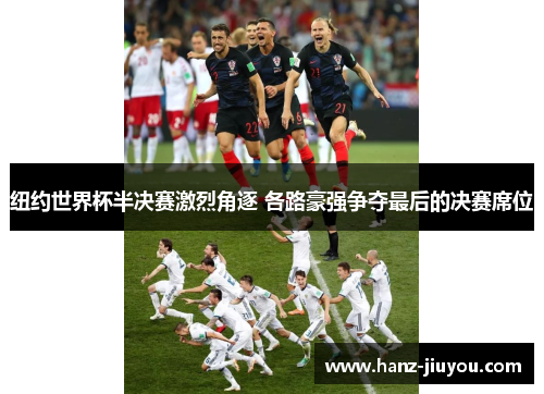 纽约世界杯半决赛激烈角逐 各路豪强争夺最后的决赛席位 纽约世界杯半决赛激烈角逐 各路豪强争夺最后的决赛席位