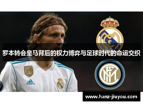 罗本转会皇马背后的权力博弈与足球时代的命运交织 罗本转会皇马背后的权力博弈与足球时代的命运交织