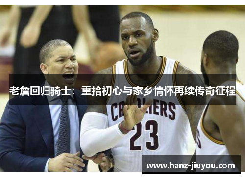 老詹回归骑士：重拾初心与家乡情怀再续传奇征程