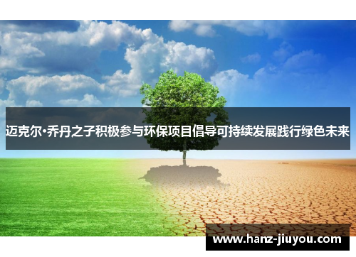 迈克尔·乔丹之子积极参与环保项目倡导可持续发展践行绿色未来