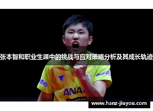 张本智和职业生涯中的挑战与应对策略分析及其成长轨迹 张本智和职业生涯中的挑战与应对策略分析及其成长轨迹