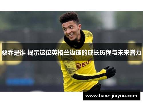 桑乔是谁 揭示这位英格兰边锋的成长历程与未来潜力