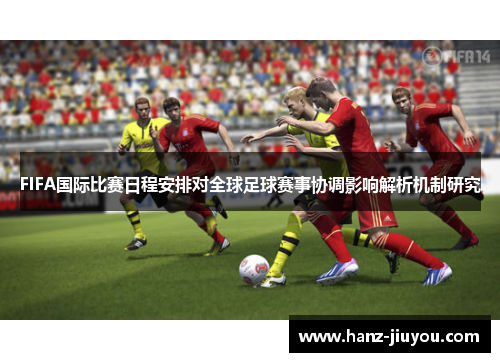 FIFA国际比赛日程安排对全球足球赛事协调影响解析机制研究