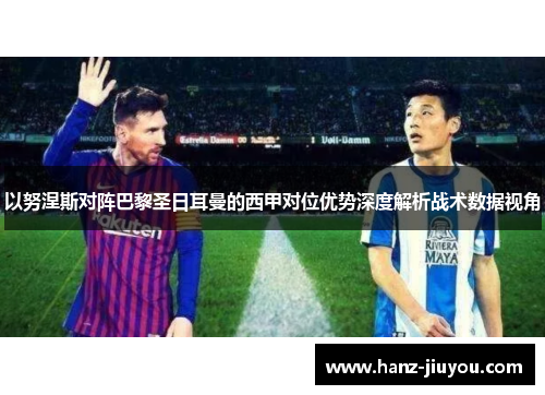 以努涅斯对阵巴黎圣日耳曼的西甲对位优势深度解析战术数据视角 以努涅斯对阵巴黎圣日耳曼的西甲对位优势深度解析战术数据视角