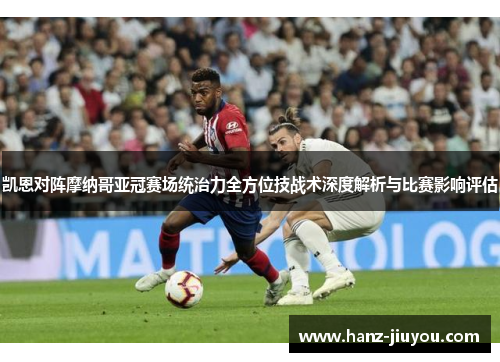 凯恩对阵摩纳哥亚冠赛场统治力全方位技战术深度解析与比赛影响评估 凯恩对阵摩纳哥亚冠赛场统治力全方位技战术深度解析与比赛影响评估