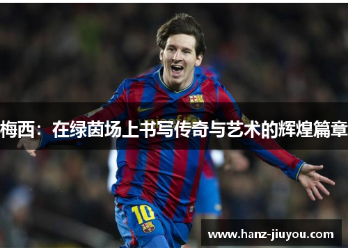 梅西：在绿茵场上书写传奇与艺术的辉煌篇章