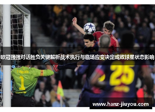 欧冠强强对话胜负关键解析战术执行与临场应变决定成败球星状态影响 欧冠强强对话胜负关键解析战术执行与临场应变决定成败球星状态影响