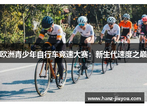 欧洲青少年自行车竞速大赛：新生代速度之巅