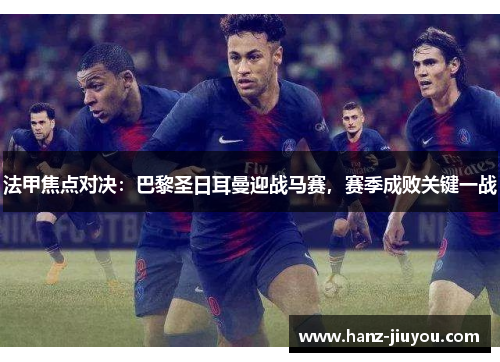 法甲焦点对决：巴黎圣日耳曼迎战马赛，赛季成败关键一战