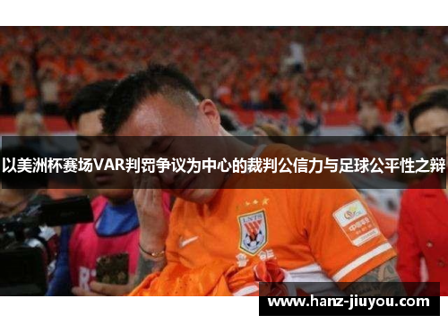 以美洲杯赛场VAR判罚争议为中心的裁判公信力与足球公平性之辩