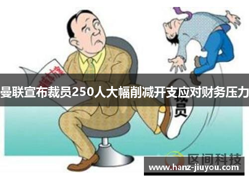 曼联宣布裁员250人大幅削减开支应对财务压力