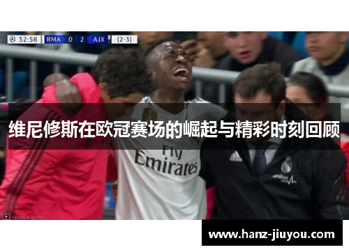 维尼修斯在欧冠赛场的崛起与精彩时刻回顾