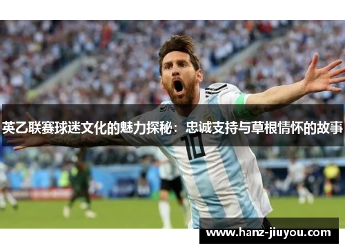 英乙联赛球迷文化的魅力探秘：忠诚支持与草根情怀的故事