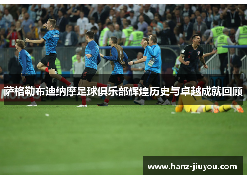 萨格勒布迪纳摩足球俱乐部辉煌历史与卓越成就回顾