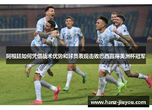 阿根廷如何凭借战术优势和球员表现击败巴西赢得美洲杯冠军 阿根廷如何凭借战术优势和球员表现击败巴西赢得美洲杯冠军